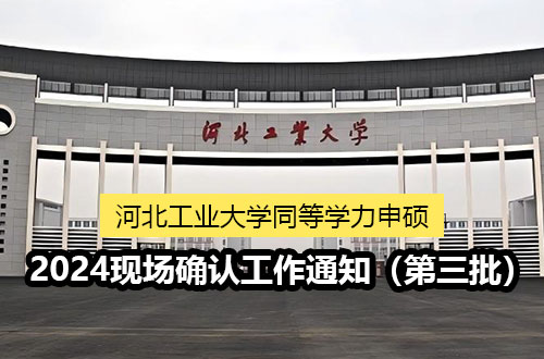 河北工业大学关于开展2024年同等学力申硕人员现场确认工作的通知（第三批）