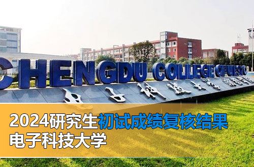 电子科技大学2024年全国硕士研究生招生考试初试成绩复核结果通知
