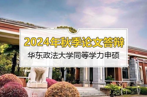 华东政法大学同等学力申硕2024年秋季学期学位论文答辩后续工作的通知