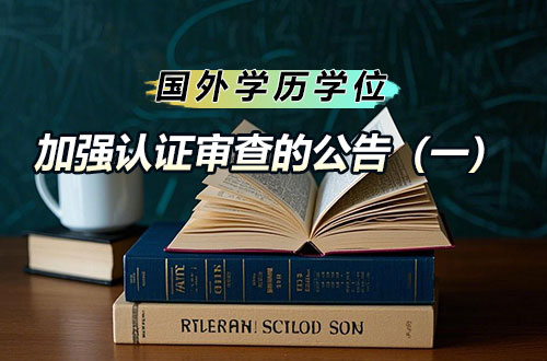 关于对部分国外院校学历学位加强认证审查的公告（一）
