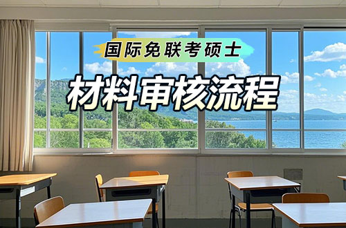 国际免联考硕士如需如何审核?材料审核流程是怎样的?