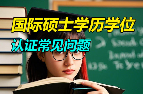 国际硕士学历学位认证常见问题汇总！