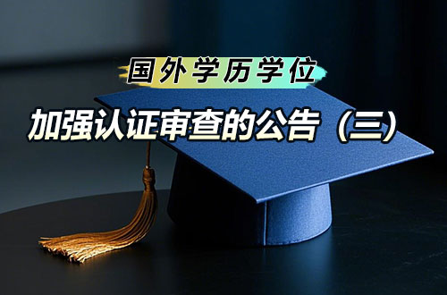 关于对部分国外院校学历学位认证加强认证审查的公告(三)