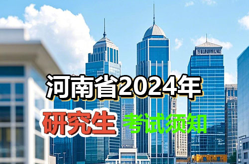 河南省2024年全国硕士研究生招生考试考生须知