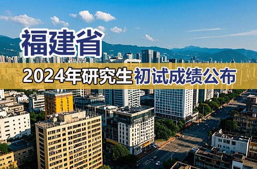  关于福建省2024年全国硕士研究生招生考试初试成绩公布有关事宜的公告