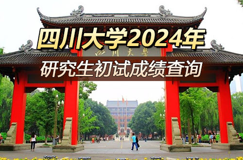 四川大学关于2024年硕士研究生招生考试初试成绩查询的通知