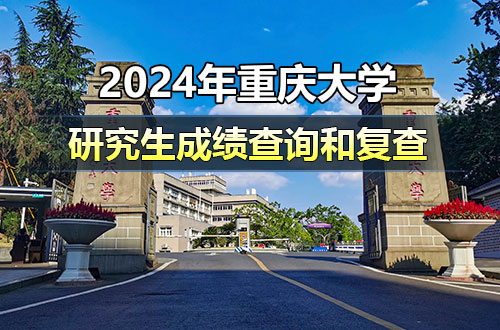 关于重庆大学2024年硕士研究生招生考试初试成绩查询和复查的通知