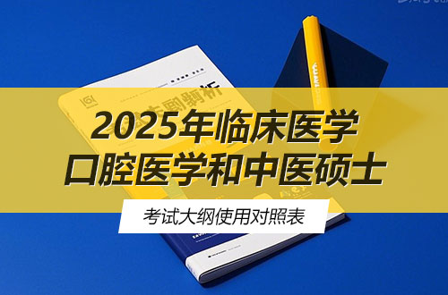 2025年临床医学、口腔医学和中医硕士专业学位学科综合水平考试科目、考试大纲使用对照表