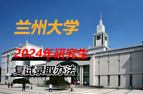 兰州大学2024年硕士研究生招生复试录取办法