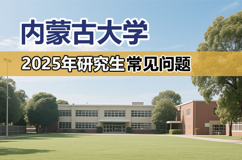 内蒙古大学2025年硕士研究生招生考试考生常见问题