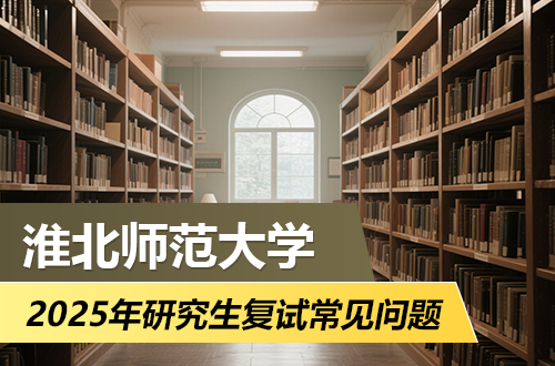 淮北师范大学2025年硕士研究生招生复试常见问题解答