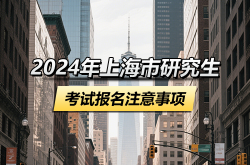 2024年上海市硕士研究生招生考试报名确认安排及注意事项