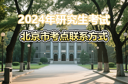 2024年全国硕士研究生招生考试北京市报考点联系方式