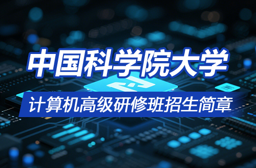 2025年中国科学院大学计算机高级研修班招生简章