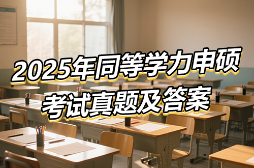 估分!2025年同等学力申硕考试真题及答案汇总(持续更新中)