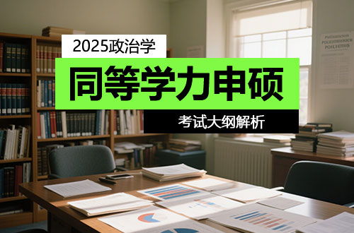 2025年同等学力人员申硕招生考试《政治学科综合水平》考试大纲解析