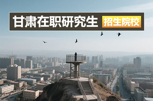 甘肃地区2026年在职研究生招生院校盘点（含学制学费、报考条件、时间流程）