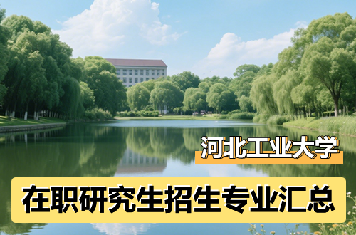 河北工业大学在职研究生专业汇总（含2026年同等学力、非全日制学制学费及报考条件、流程）