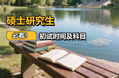 必看！考研初试时间及科目介绍