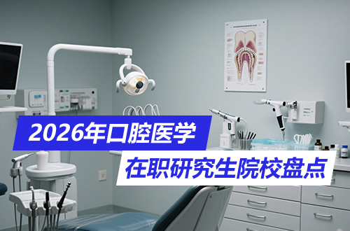 口腔医学2026年在职研究生招生院校盘点（含学制学费、报考条件、考试时间）