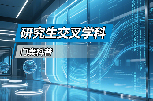 硕士研究生学科门类科普——交叉学科（含分数线、开设院校）