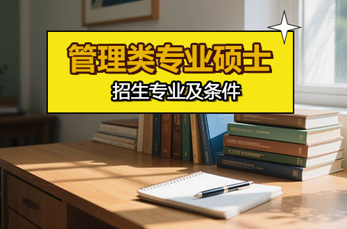 管理类专业硕士研究生都有哪些专业？报考条件有哪些？