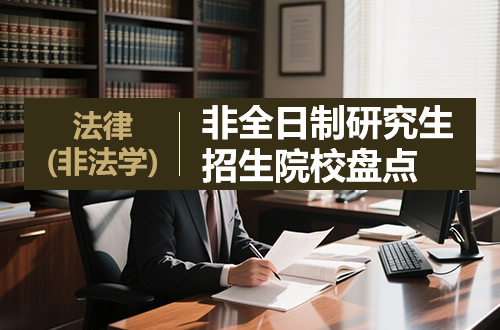 法律（非法学）非全日制研究生2026年招生院校盘点（含学制学费）