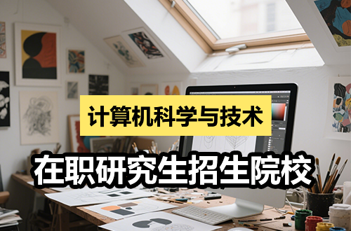 2026年计算机科学与技术在职研究生招生院校汇总（含学制学费）
