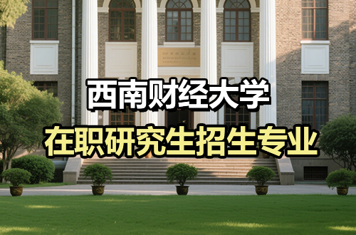 2026年西南财经大学在职研究生招生专业及学制学费盘点