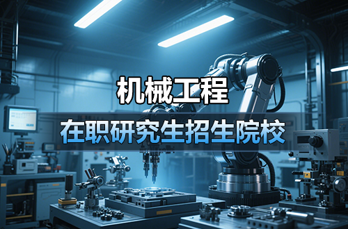 2026年机械工程在职研究生招生院校及学制学费盘点