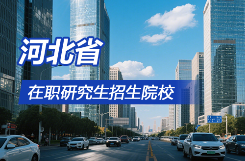 2026年河北地区在职研究生招生院校一览（含学制学费）