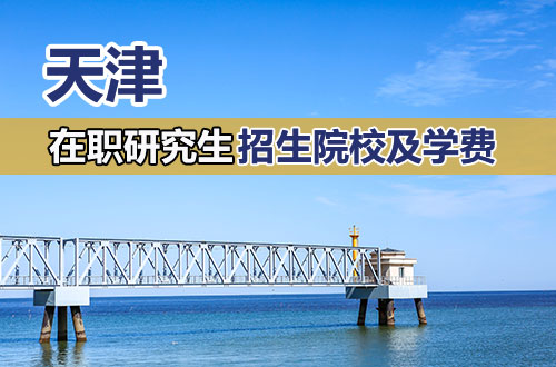 天津地区2026年在职研究生招生院校及学制学费汇总！