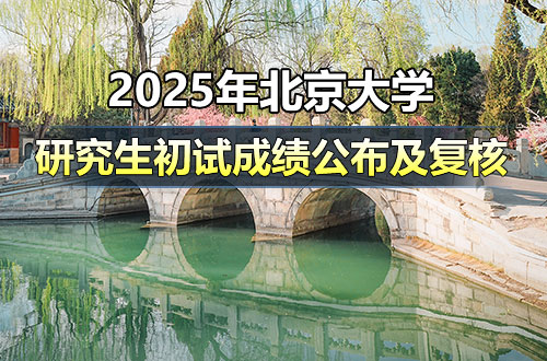 北京大学2025年硕士研究生招生考试初试成绩公布、复核及后续相关事宜公告