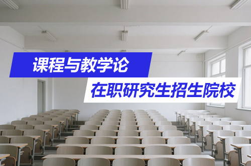 课程与教学论在职研究生热门招生院校汇总2026