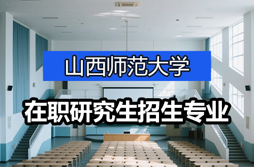 2026年山西师范大学在职研究生热门招生专业及学制学费盘点