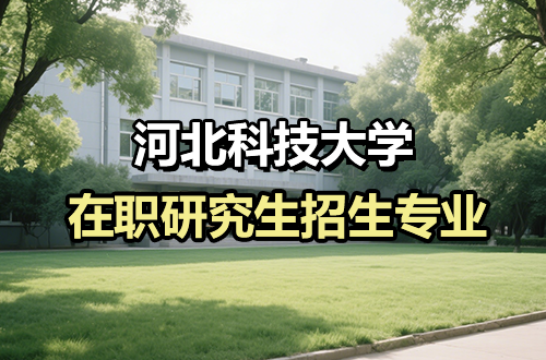 盘点！河北科技大学在职研究生2026年热门招生专业（含学制学费）