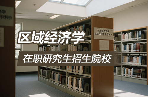 汇总！2026年区域经济学在职研究生招生院校及学制学费一览