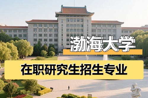 渤海大学在职研究生2026年招生专业一览（含学制学费）
