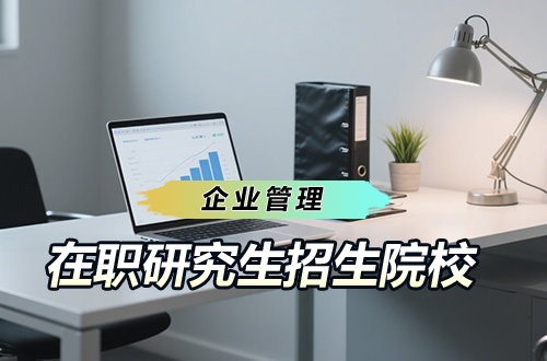 汇总！企业管理在职研究生2026年招生院校及学制学费一览