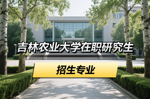 汇总！2026年吉林农业大学在职研究生招生专业及学制学费
