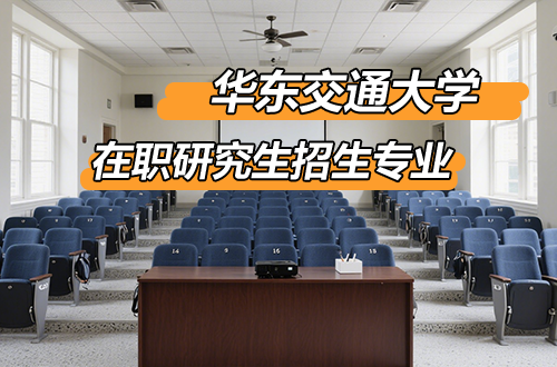 盘点！2026年华东交通大学在职研究生招生专业及学制学费一览