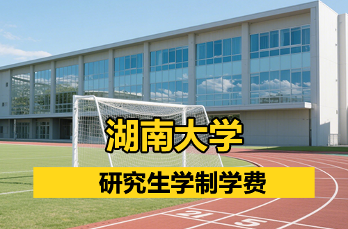湖南大学研究生学制学费及优势学科详解（含分数线）