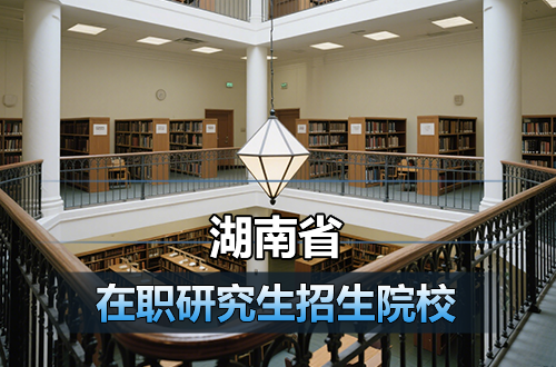 汇总！湖南在职研究生2026年招生院校及学制学费一览