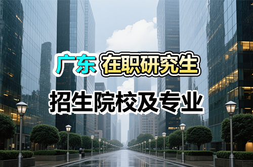 2026年广东在职研究生招生院校专业及学制学费汇总