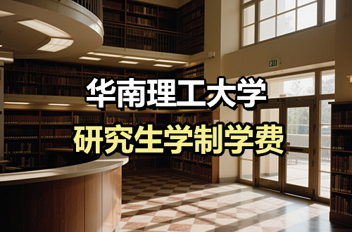 华南理工大学研究生学制学费及优势学科详解