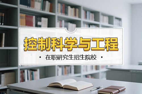 控制科学与工程在职研究生2026年热门招生院校推荐（含学制学费）