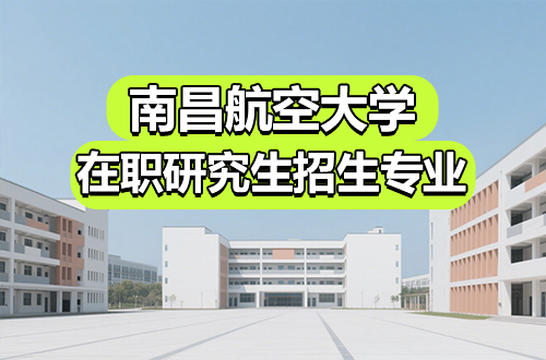 2026年南昌航空大学在职研究生招生专业汇总（含学制学费）