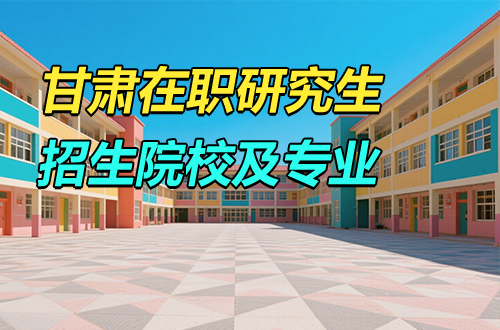 推荐！2026年甘肃在职研究生招生院校及学制学费一览