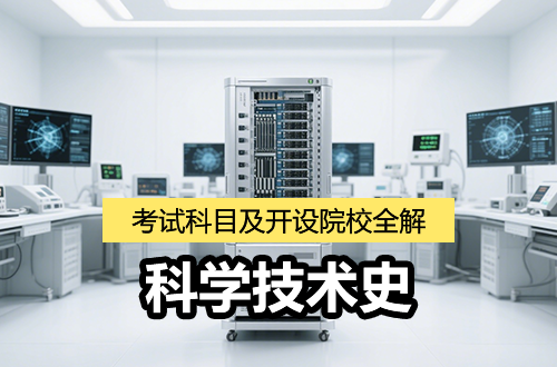 (0712)科学技术史考研专业全解（含学科介绍及考试科目、开设院校）
