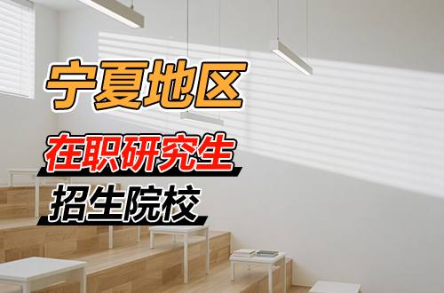 汇总！宁夏地区在职研究生2026年招生院校一览（含学制学费）